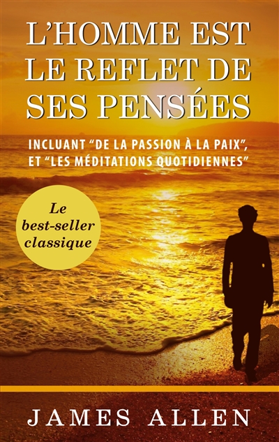 L'homme est le reflet de ses pensées : Incluant "De la passion à la paix", et "Les méditations Quotidiennes"