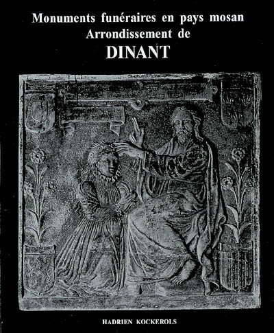 Monuments funéraires en pays mosan. Arrondissement de Dinant : tombes et épitaphes, 1200-1800