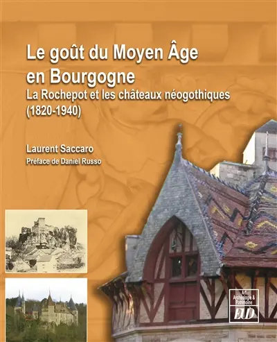 Le goût du Moyen Age en Bourgogne : La Rochepot et les châteaux néogothiques : 1820-1940