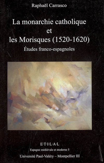 La monarchie catholique et les Morisques, 1520-1620 : études franco-espagnoles