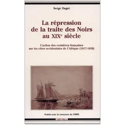 La répression de la traite des Noirs au XIXe siècle : l'action des croisières françaises sur les côtes occidentales de l'Afrique, 1817-1850