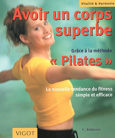 Avoir un corps superbe : grâce à la méthode Pilates : la nouvelle tendance du fitness simple et efficace