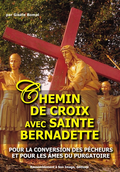 Chemin de croix avec sainte Bernadette : pour la conversion des pécheurs et pour les âmes du purgatoire : messages de la Vierge de Lourdes à Bernadette à la 6e, 8e et 9e apparition
