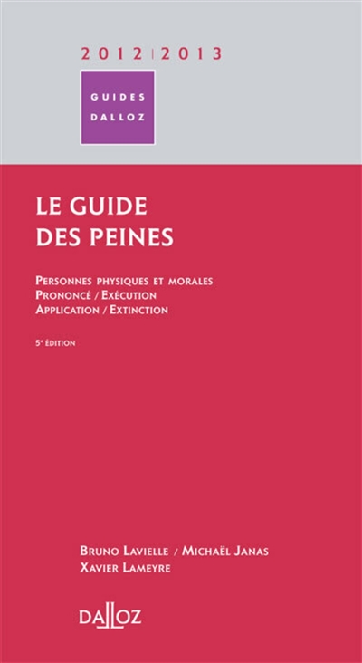 Le guide des peines : personnes physiques et morales, prononcé, exécution, application, extinction : 2012-2013