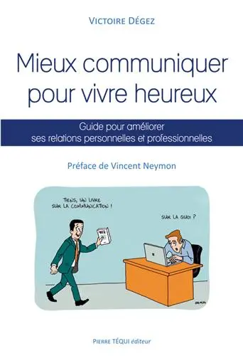 Mieux communiquer pour vivre heureux : guide pour améliorer ses relations personnelles et professionnelles