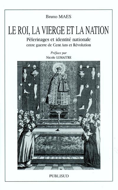 Le roi, la Vierge et la nation : pèlerinages et identité nationale entre guerre de Cent Ans et Révolution