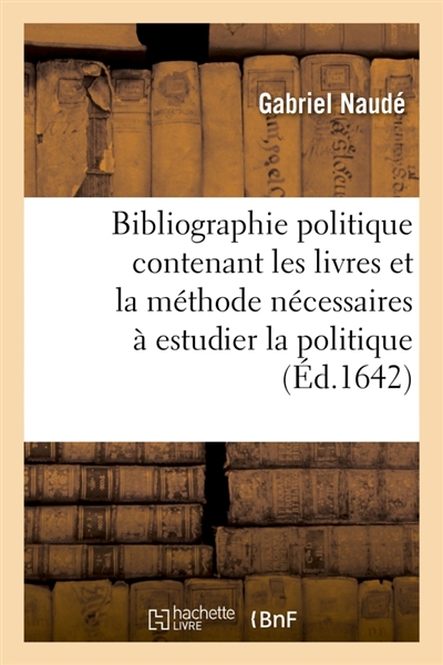Bibliographie politique contenant les livres et la méthode nécessaires à estudier la politique : Avec des lettres sur le mesme sujet traduit du latin en françois