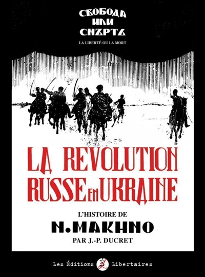 La Révolution russe en Ukraine : l'histoire de N. Makhno : la liberté ou la mort