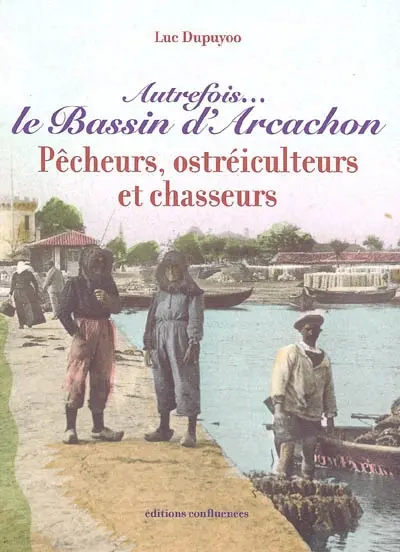Autrefois le bassin d'Arcachon : pêcheurs, ostréiculteurs et chasseurs