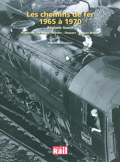 Images de trains. Vol. 17. Les chemins de fer : 1965 à 1970 : région ouest, Argentan, Le Mans, Nantes, Thouars, réseau breton