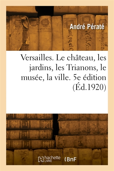 Versailles. 5e édition : Le château, les jardins, les Trianons, le musée, la ville