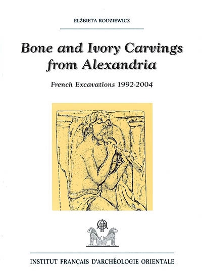 Bone and ivory carvings from Alexandria : French excavations 1992-2004