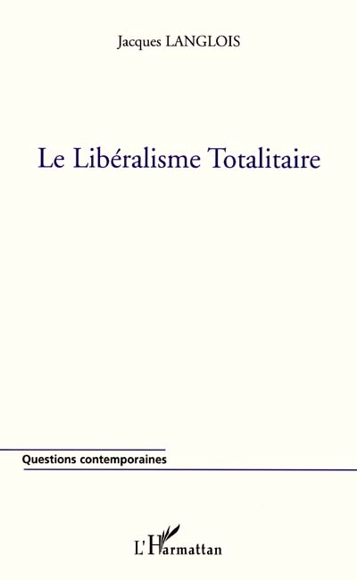 Le libéralisme totalitaire ou La réduction uniforme et universelle de toute vie sociale à l'économisme et à l'individualisme au nom de la liberté