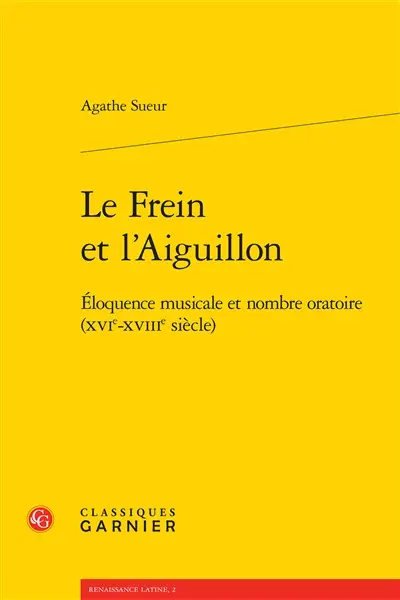 Le frein et l'aiguillon : éloquence musicale et nombre oratoire (XVIe-XVIIIe siècle)