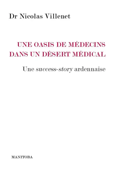 Une oasis de médecins dans un désert médical : une success-story ardennaise : guide pratique à l'usage des élus, des acteurs de la santé et de tous ceux qui s'intéressent à la santé