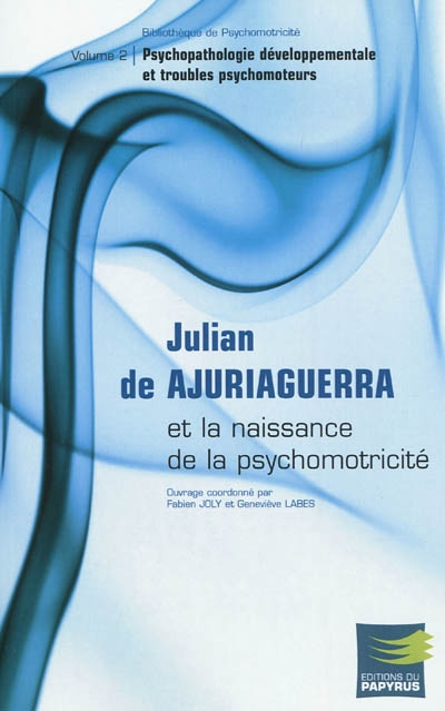 Julian de Ajuriaguerra et la naissance de la psychomotricité. Vol. 2. Psychopathologie développementale et troubles psychomoteurs