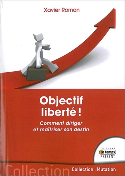 Objectif liberté ! : comment diriger et maîtriser son destin
