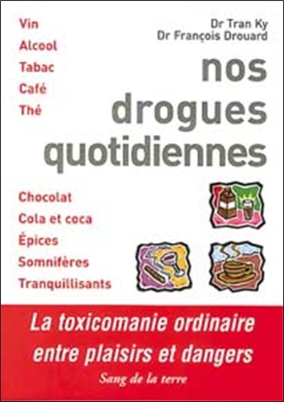Nos drogues quotidiennes : entre plaisirs et dangers : vin, alcool, tabac, café, thé, chocolat, cola et coca, épices, somnifères, tranquilisants