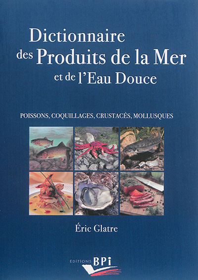 Dictionnaire des produits de la mer et de l'eau douce : poissons, coquillages, crustacés, mollusques