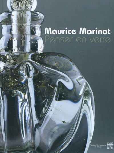 Maurice Marinot : penser en verre : exposition, Troyes, Musée d'art moderne, 9 juillet-31 octobre 2010