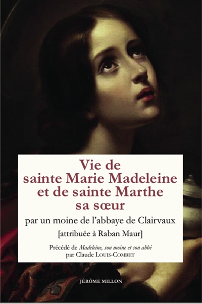 Marie Madeleine : anthologie de textes. Vol. 3. Vie de sainte Marie Madeleine et de sainte Marthe sa soeur. Madeleine, son moine et son abbé