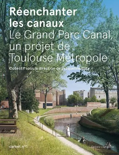 Réenchanter les canaux. Vol. 1. Le Grand parc canal, un projet de Toulouse métropole