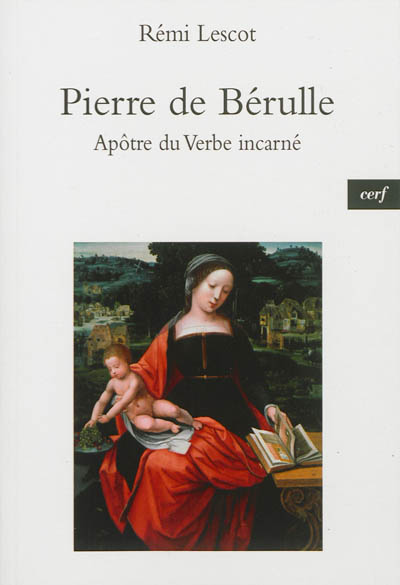 Pierre de Bérulle : apôtre du Verbe incarné : ses intuitions les plus lumineuses, ses textes les plus audacieux
