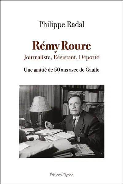 Rémy Roure : journaliste, résistant, déporté : une amitié de 50 ans avec De Gaulle