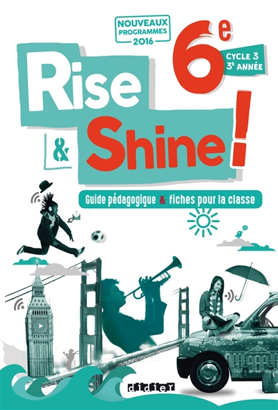 Rise & shine ! 6e, cycle 3, 3e année : guide pédagogique & fiches pour la classe : nouveaux programmes 2016