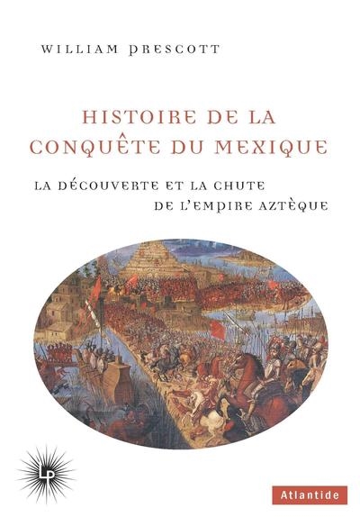 Histoire de la conquête du Mexique : la découverte et la chute de l'empire aztèque, 1519-1521 - William Hickling Prescott