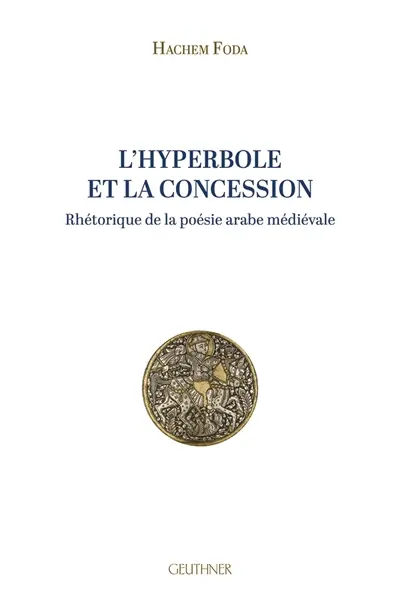L'hyperbole et la concession : rhétorique de la poésie arabe médiévale
