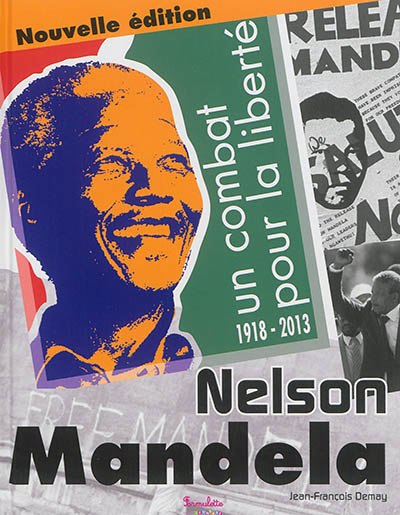 Nelson Mandela : un combat pour la liberté : 1918-2013