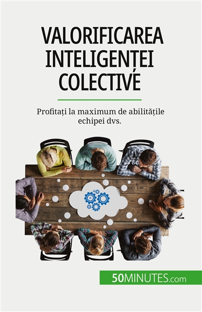 Valorificarea inteligenței colective : Profitați la maximum de abilitățile echipei dvs.