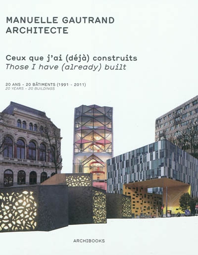 Ceux que j'ai (déjà) construits : oeuvres construites, 20 ans, 20 bâtiments (1991-2011). Those I have (already) built : built works, 20 years, 20 buildings
