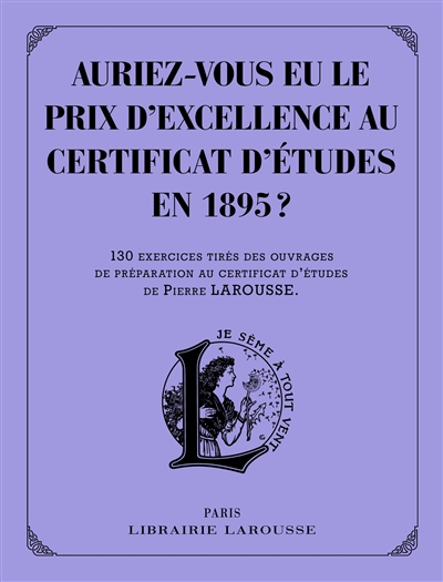 Auriez-vous eu le prix d'excellence au certificat d'études de 1895 ? : 130 exercices tirés des ouvrages de préparation au certificat d'études de Pierre Larousse