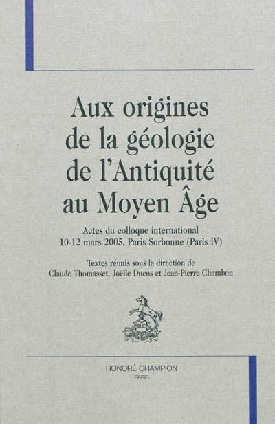 Aux origines de la géologie de l'Antiquité au Moyen Age : actes du colloque international, 10-12 mars 2005, Paris Sorbonne (Paris IV)