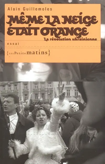 Même la neige était orange : la révolution ukrainienne : essai