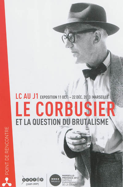 Le Corbusier et la question du brutalisme : LC au J1, exposition 11 octobre-22 décembre 2013, Marseille