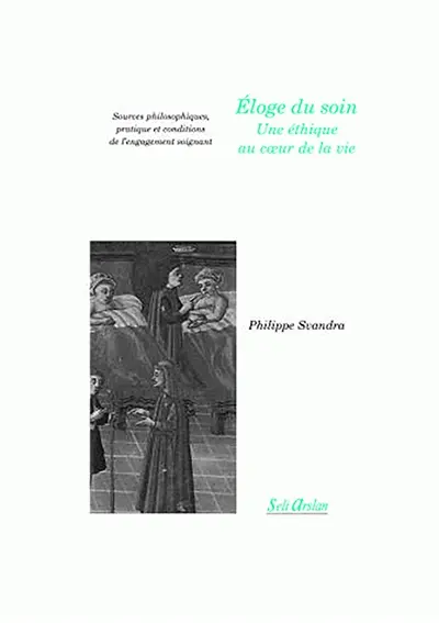 Eloge du soin, une éthique au coeur de la vie : sources philosophiques, pratique et conditions de l'engagement soignant