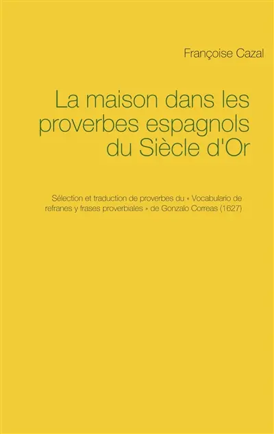 La maison dans les proverbes espagnols du Siècle d'Or : Sélection et traduction de proverbes du « Vocabulario de refranes y frases proverbiales » de Gonzalo Correas (1627)