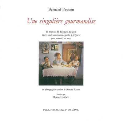 Une singulière gourmandise : 16 menus de Bernard Faucon, légers, mais consistants, faciles à préparer pour nourrir ses amis