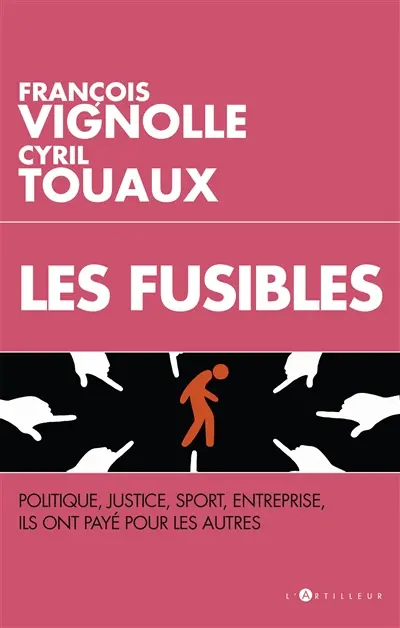 Les fusibles : politique, justice, sport, entreprise, ils ont payé pour les autres