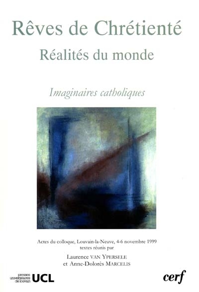 Rêves de chrétienté, réalités du monde : imaginaires catholiques : actes du colloque, Louvain-la-Neuve, 4-6 nov. 1999