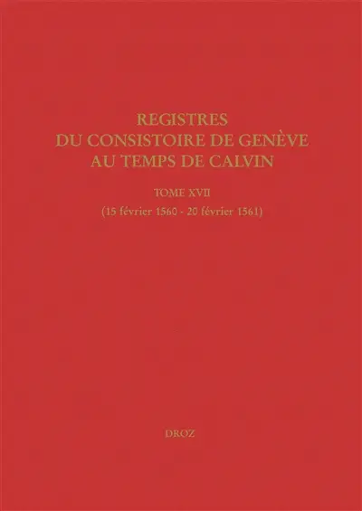 Registres du Consistoire de Genève au temps de Calvin. Vol. 17. 15 février 1560-20 février 1561