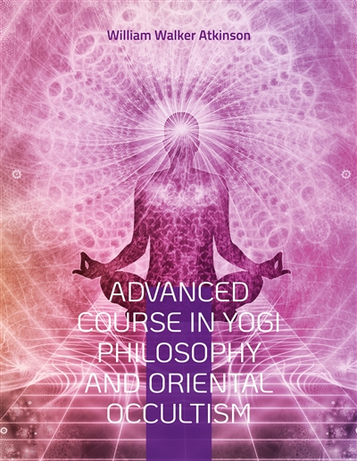 Advanced Course in Yogi Philosophy and Oriental Occultism : Light On The Path, Spiritual Consciousness, The Voice Of Silence, Karma Yoga, Gnani.