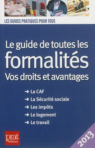 Le guide de toutes les formalités : vos droits et avantages : la CAF, la Sécurité sociale, les impôts, le logement, le travail