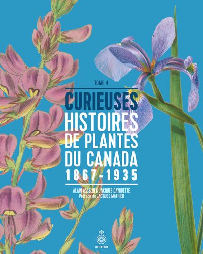 Curieuses histoires de plantes du Canada. Vol. 4. 1867-1935