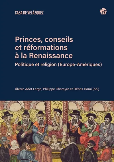 Princes, conseils et réformations à la Renaissance : politique et religion (Europe-Amériques)