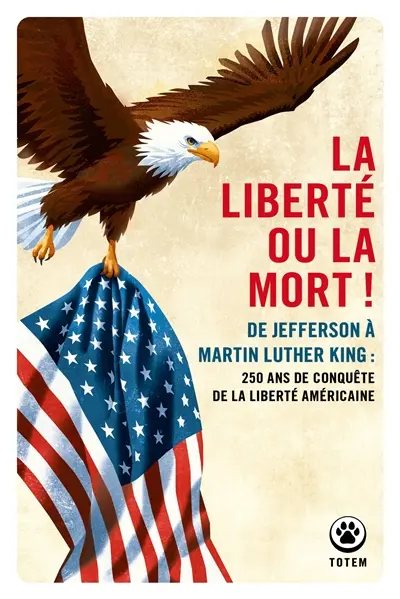 La liberté ou la mort ! : de Jefferson à Martin Luther King : 250 ans de conquête de la liberté américaine