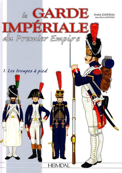 La Garde impériale du premier Empire. Vol. 1. 1800-1815, les troupes à pied